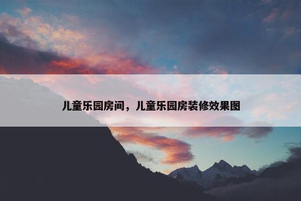 儿童乐园房间，儿童乐园房装修效果图