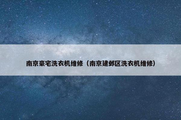 南京豪宅洗衣机维修（南京建邺区洗衣机维修）