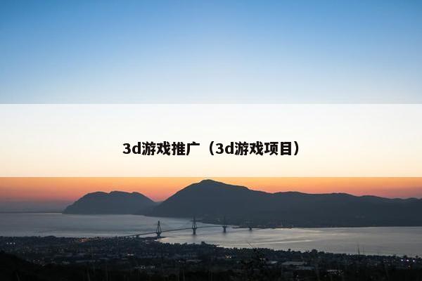 3d游戏推广（3d游戏项目）