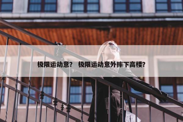 极限运动意？ 极限运动意外摔下高楼？