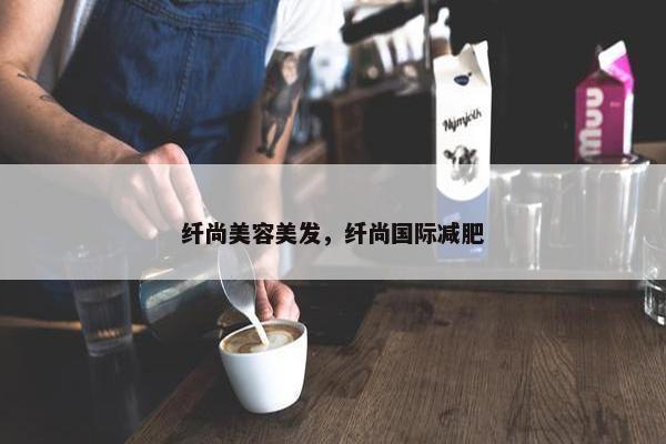 纤尚美容美发，纤尚国际减肥