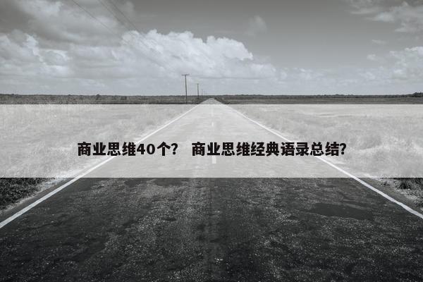 商业思维40个？ 商业思维经典语录总结？