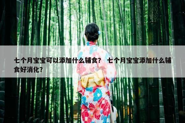 七个月宝宝可以添加什么辅食？ 七个月宝宝添加什么辅食好消化？