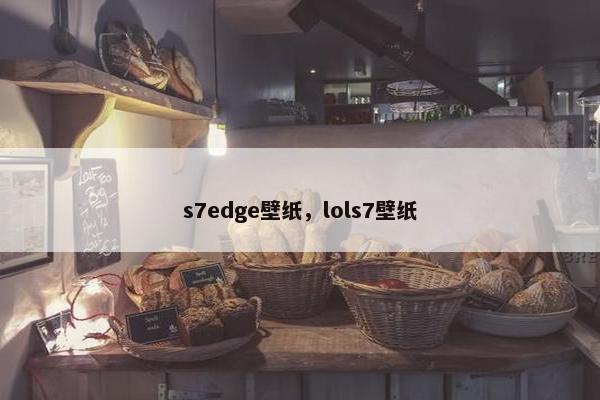 s7edge壁纸，lols7壁纸