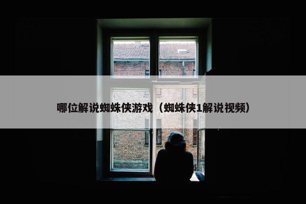 哪位解说蜘蛛侠游戏（蜘蛛侠1解说视频）