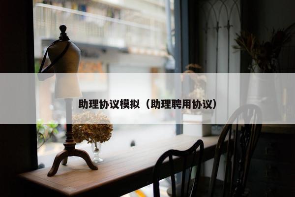 助理协议模拟（助理聘用协议）