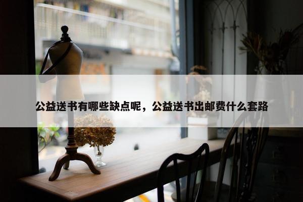 公益送书有哪些缺点呢，公益送书出邮费什么套路