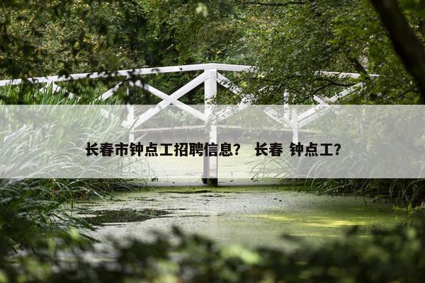 长春市钟点工招聘信息？ 长春 钟点工？