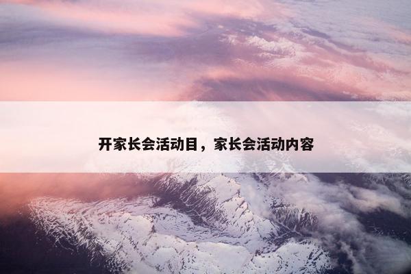 开家长会活动目，家长会活动内容
