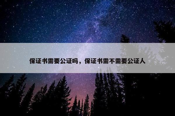 保证书需要公证吗，保证书需不需要公证人