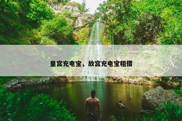 皇宫充电宝，故宫充电宝租借