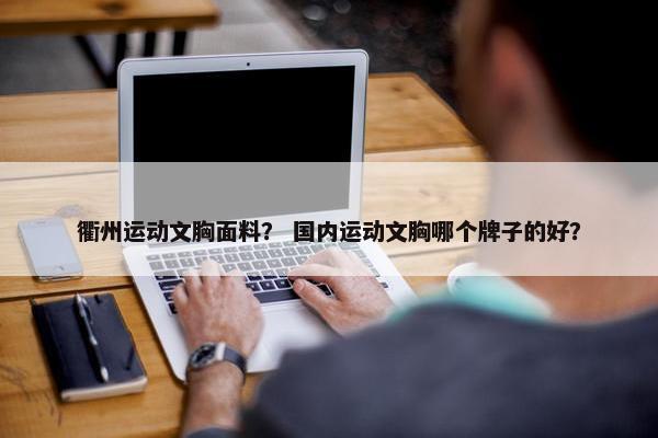 衢州运动文胸面料？ 国内运动文胸哪个牌子的好？