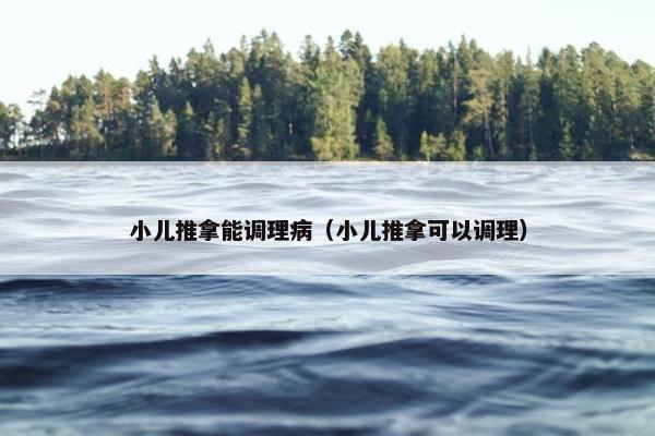 小儿推拿能调理病（小儿推拿可以调理）
