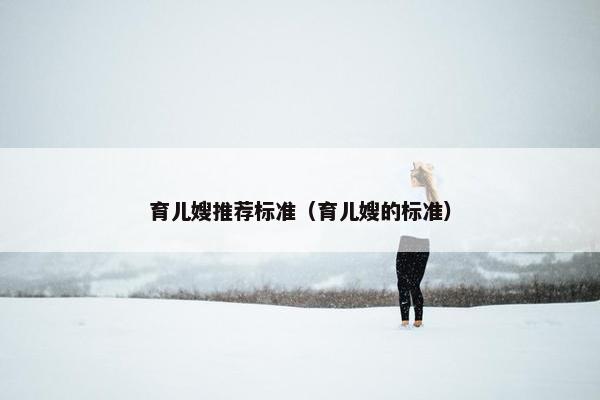 育儿嫂推荐标准（育儿嫂的标准）