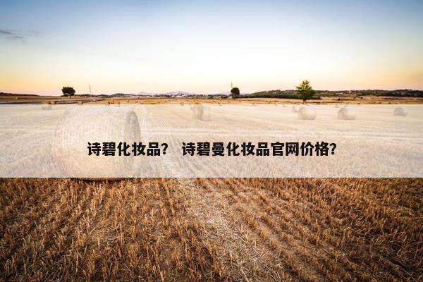 诗碧化妆品？ 诗碧曼化妆品官网价格？