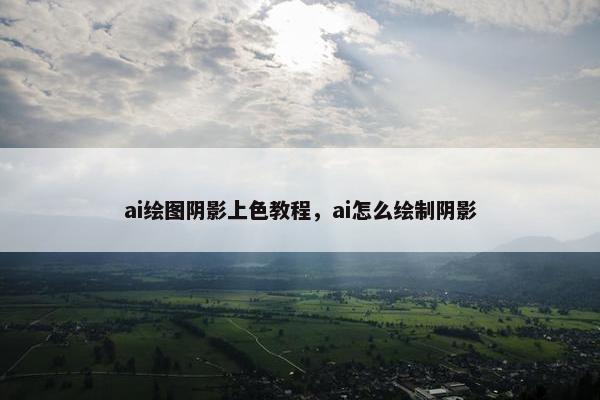 ai绘图阴影上色教程，ai怎么绘制阴影
