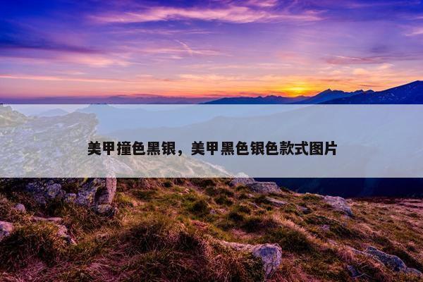 美甲撞色黑银，美甲黑色银色款式图片