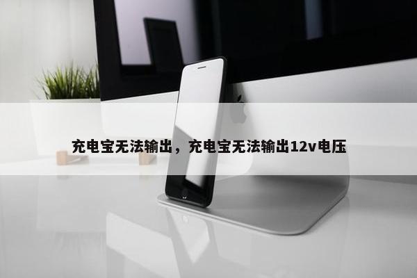 充电宝无法输出，充电宝无法输出12v电压