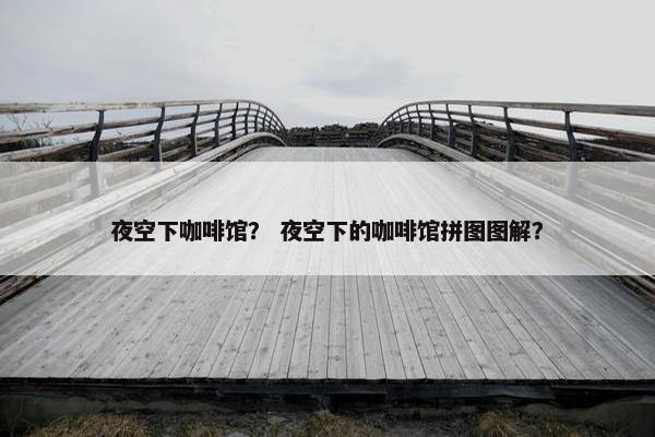 夜空下咖啡馆？ 夜空下的咖啡馆拼图图解？