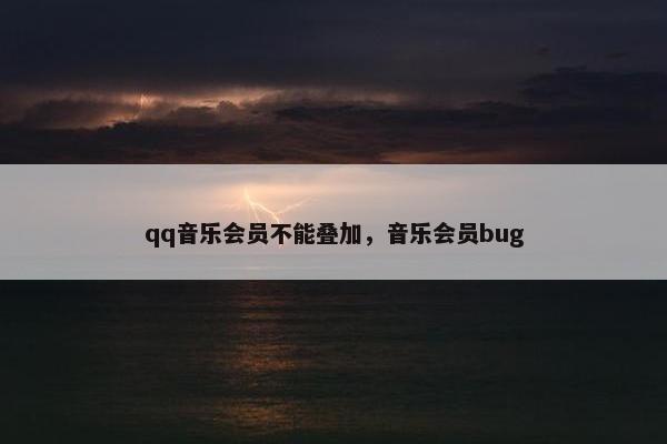 qq音乐会员不能叠加，音乐会员bug