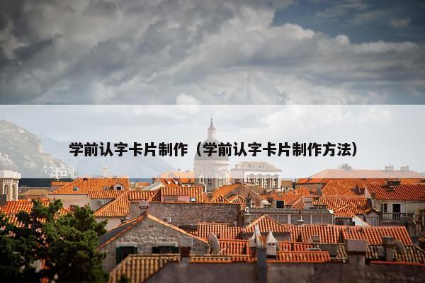 学前认字卡片制作（学前认字卡片制作方法）