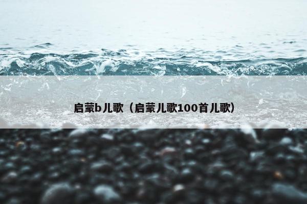 启蒙b儿歌（启蒙儿歌100首儿歌）
