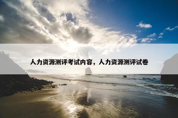 人力资源测评考试内容，人力资源测评试卷