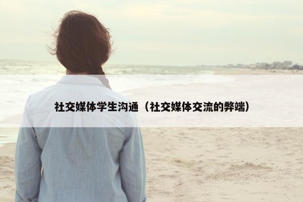 社交媒体学生沟通（社交媒体交流的弊端）