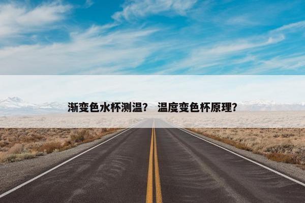 渐变色水杯测温？ 温度变色杯原理？