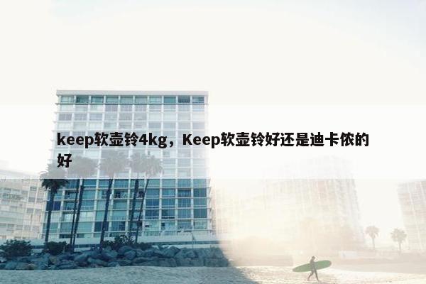 keep软壶铃4kg，Keep软壶铃好还是迪卡侬的好