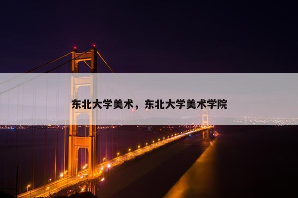东北大学美术，东北大学美术学院