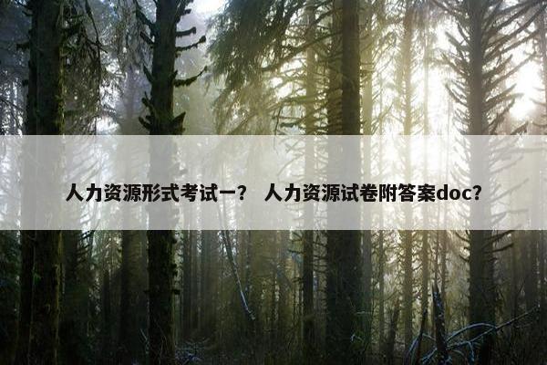 人力资源形式考试一？ 人力资源试卷附答案doc？