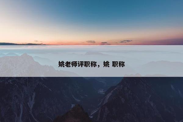 姚老师评职称，姚 职称