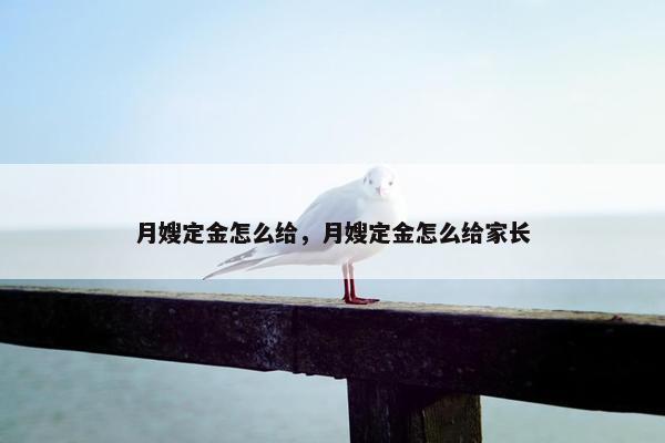月嫂定金怎么给，月嫂定金怎么给家长