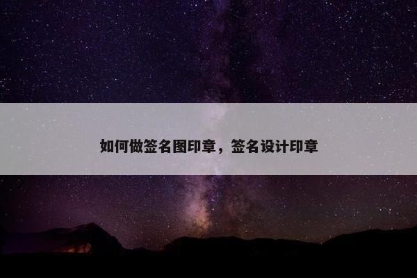 如何做签名图印章，签名设计印章