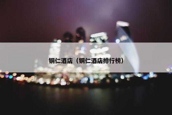 铜仁酒店（铜仁酒店排行榜）