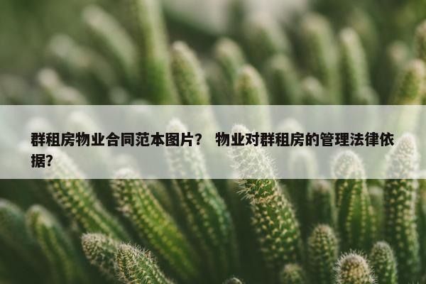 群租房物业合同范本图片？ 物业对群租房的管理法律依据？