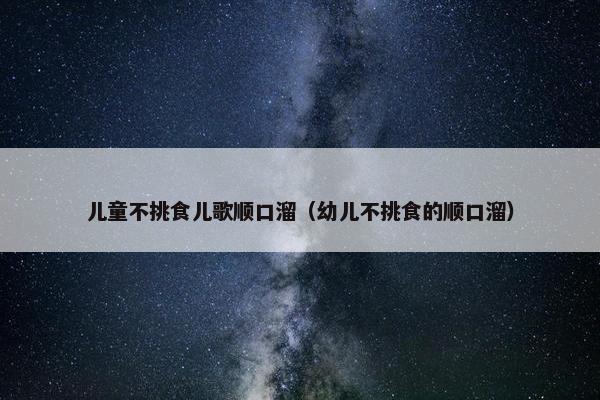 儿童不挑食儿歌顺口溜（幼儿不挑食的顺口溜）