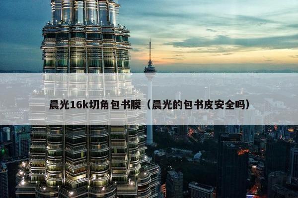晨光16k切角包书膜（晨光的包书皮安全吗）