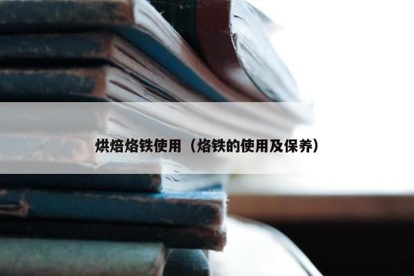 烘焙烙铁使用（烙铁的使用及保养）