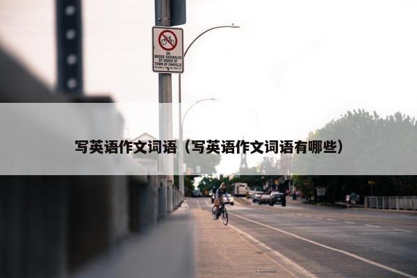 写英语作文词语（写英语作文词语有哪些）