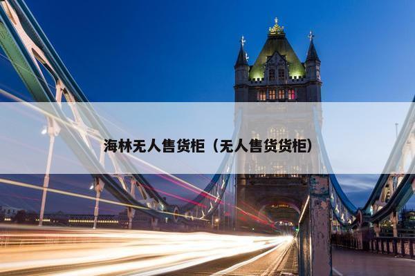 海林无人售货柜（无人售货货柜）