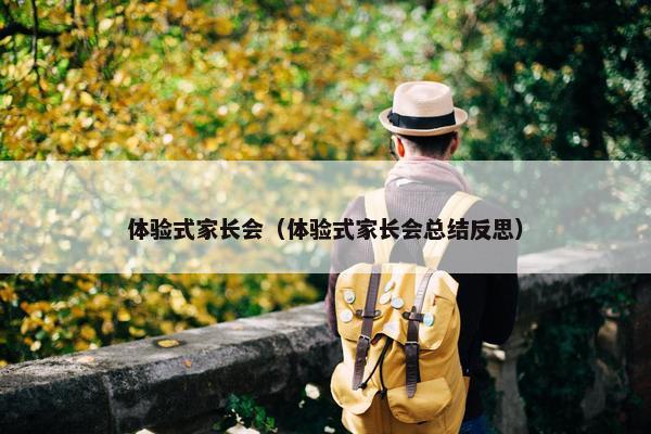 体验式家长会（体验式家长会总结反思）
