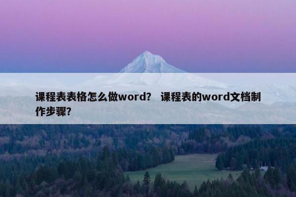 课程表表格怎么做word？ 课程表的word文档制作步骤？