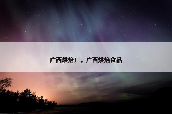 广西烘焙厂，广西烘焙食品