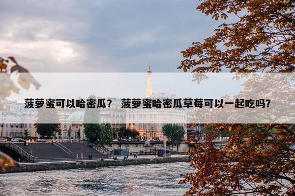 菠萝蜜可以哈密瓜？ 菠萝蜜哈密瓜草莓可以一起吃吗？
