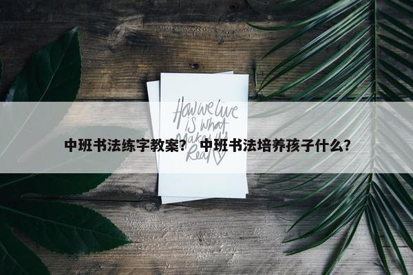 中班书法练字教案？ 中班书法培养孩子什么？
