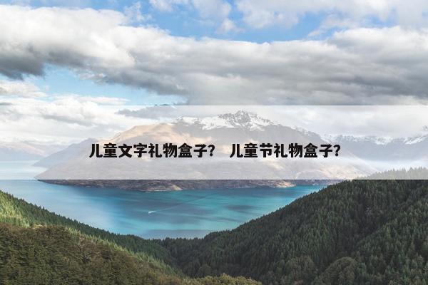 儿童文字礼物盒子？ 儿童节礼物盒子？