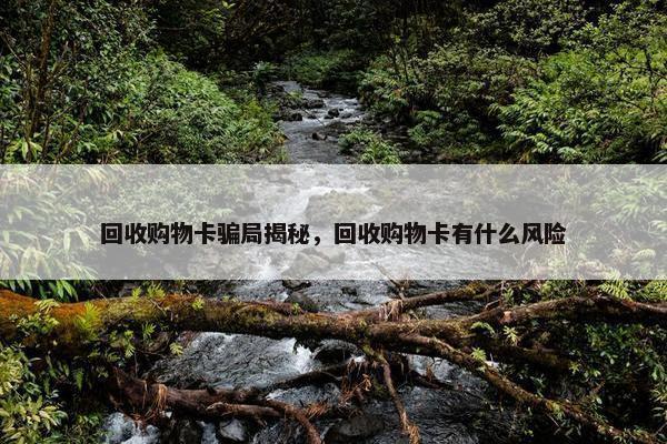 回收购物卡骗局揭秘，回收购物卡有什么风险