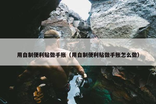 用自制便利贴做手账（用自制便利贴做手账怎么做）
